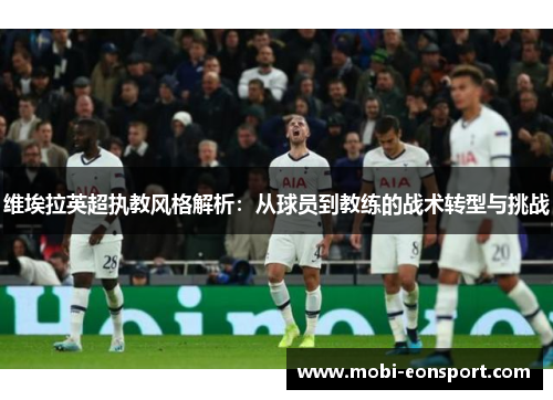 维埃拉英超执教风格解析：从球员到教练的战术转型与挑战