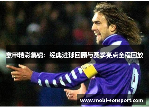 意甲精彩集锦：经典进球回顾与赛季亮点全程回放