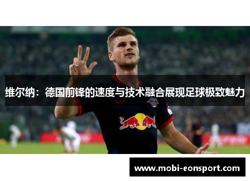 维尔纳：德国前锋的速度与技术融合展现足球极致魅力