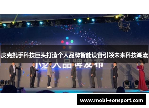 皮克携手科技巨头打造个人品牌智能设备引领未来科技潮流