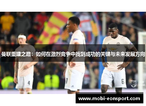 曼联重建之路：如何在激烈竞争中找到成功的关键与未来发展方向