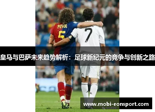 皇马与巴萨未来趋势解析：足球新纪元的竞争与创新之路