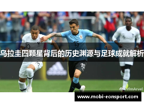 乌拉圭四颗星背后的历史渊源与足球成就解析