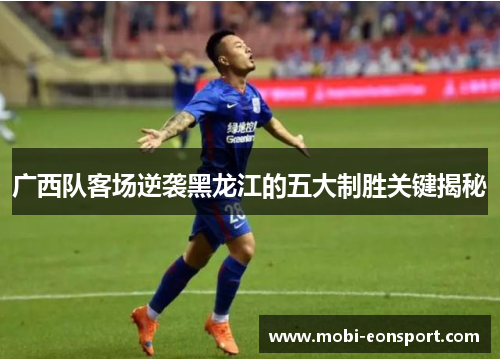 广西队客场逆袭黑龙江的五大制胜关键揭秘