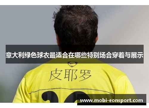 意大利绿色球衣最适合在哪些特别场合穿着与展示